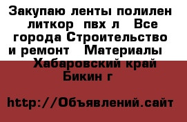 Закупаю ленты полилен, литкор, пвх-л - Все города Строительство и ремонт » Материалы   . Хабаровский край,Бикин г.